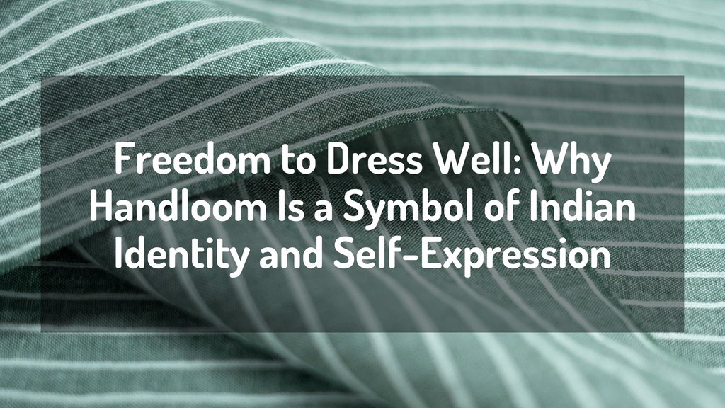 Freedom to Dress Well: Why Handloom Is a Symbol of Indian Identity and Self-Expression