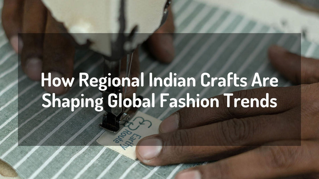 How Regional Indian Crafts Are Shaping Global Fashion Trends
